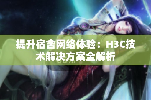 提升宿舍网络体验：H3C技术解决方案全解析