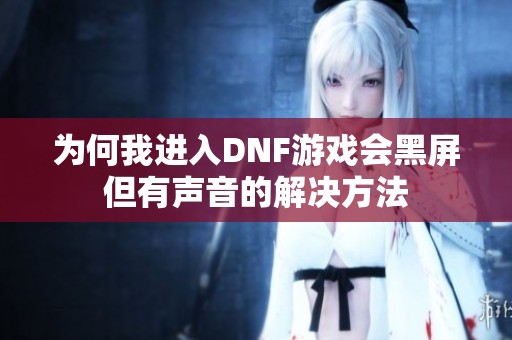 为何我进入DNF游戏会黑屏但有声音的解决方法