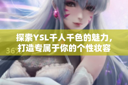 探索YSL千人千色的魅力，打造专属于你的个性妆容
