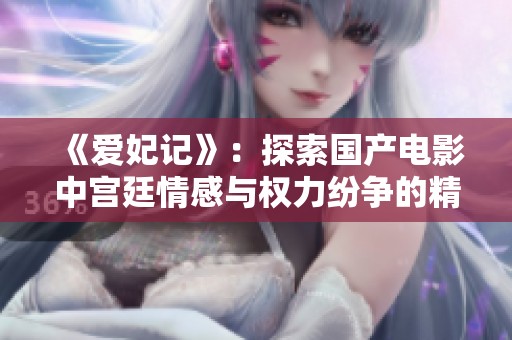 《爱妃记》：探索国产电影中宫廷情感与权力纷争的精彩旅程