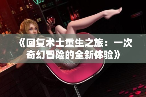 《回复术士重生之旅：一次奇幻冒险的全新体验》