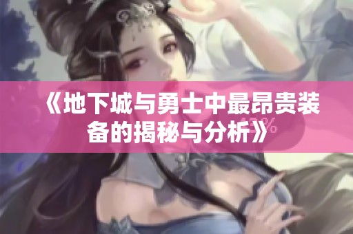 《地下城与勇士中最昂贵装备的揭秘与分析》