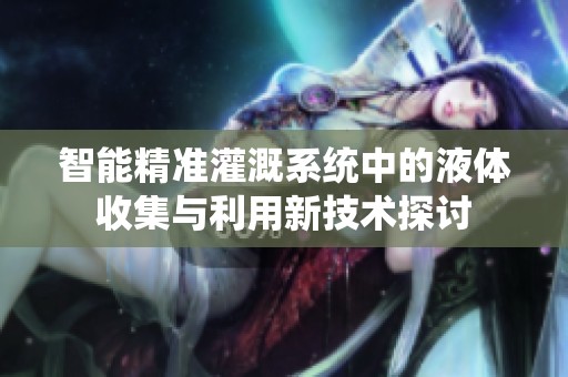 智能精准灌溉系统中的液体收集与利用新技术探讨