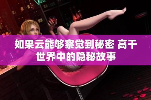 如果云能够察觉到秘密 高干世界中的隐秘故事