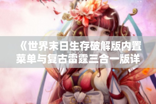 《世界末日生存破解版内置菜单与复古雷霆三合一版详细对比分析》