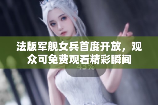 法版军舰女兵首度开放，观众可免费观看精彩瞬间