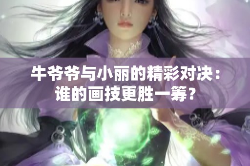 牛爷爷与小丽的精彩对决：谁的画技更胜一筹？