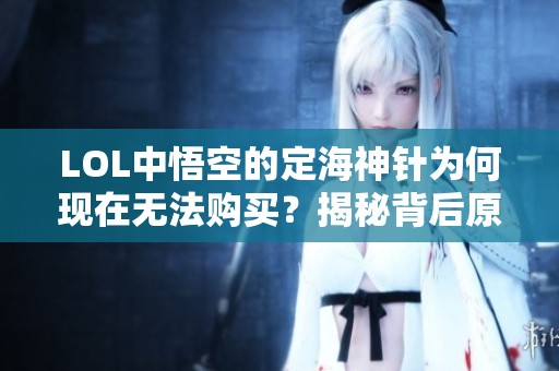 LOL中悟空的定海神针为何现在无法购买？揭秘背后原因