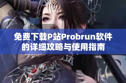 免费下载P站Probrun软件的详细攻略与使用指南