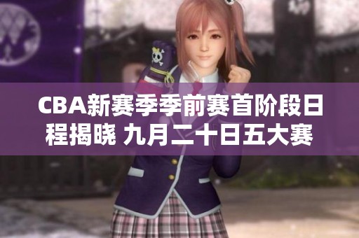 CBA新赛季季前赛首阶段日程揭晓 九月二十日五大赛区同期开赛