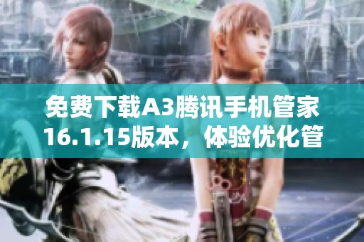 免费下载A3腾讯手机管家16.1.15版本，体验优化管理新功能