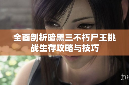 全面剖析暗黑三不朽尸王挑战生存攻略与技巧