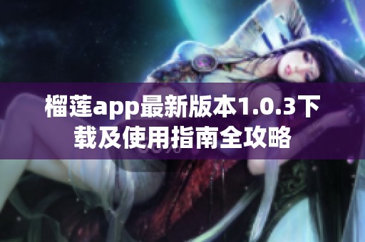 榴莲app最新版本1.0.3下载及使用指南全攻略
