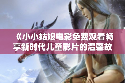 《小小姑娘电影免费观看畅享新时代儿童影片的温馨故事》