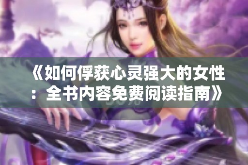 《如何俘获心灵强大的女性：全书内容免费阅读指南》
