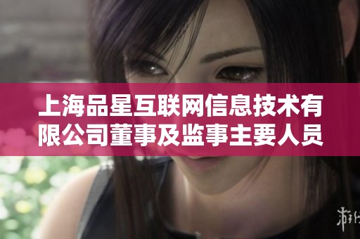 上海品星互联网信息技术有限公司董事及监事主要人员介绍