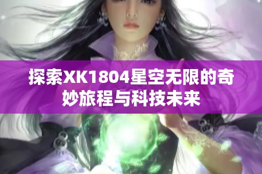 探索XK1804星空无限的奇妙旅程与科技未来