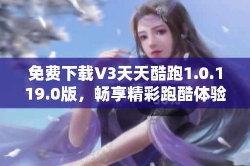 免费下载V3天天酷跑1.0.119.0版，畅享精彩跑酷体验
