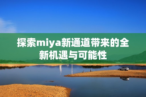 探索miya新通道带来的全新机遇与可能性