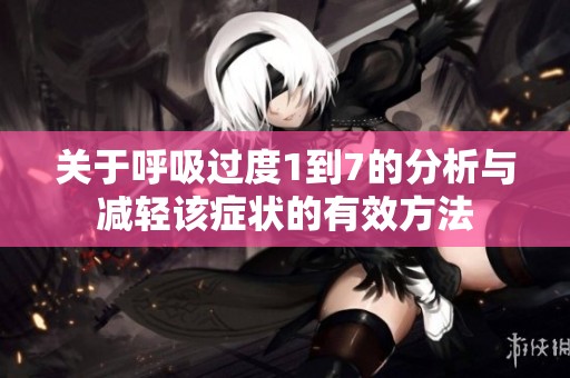 关于呼吸过度1到7的分析与减轻该症状的有效方法