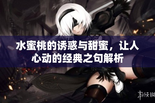 水蜜桃的诱惑与甜蜜，让人心动的经典之句解析
