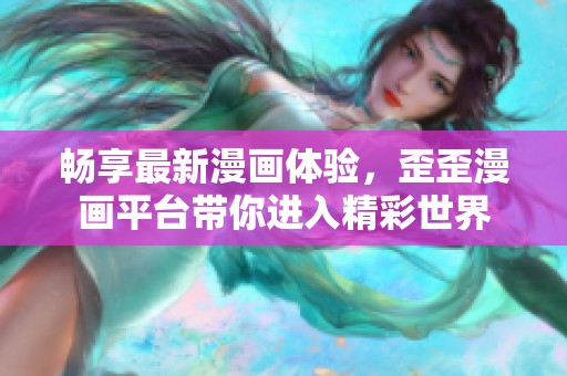 畅享最新漫画体验，歪歪漫画平台带你进入精彩世界