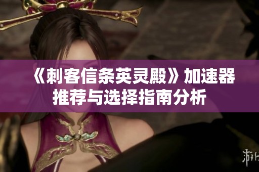 《刺客信条英灵殿》加速器推荐与选择指南分析