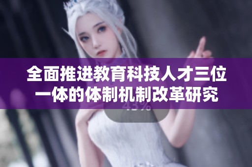 全面推进教育科技人才三位一体的体制机制改革研究