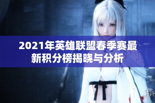 2021年英雄联盟春季赛最新积分榜揭晓与分析