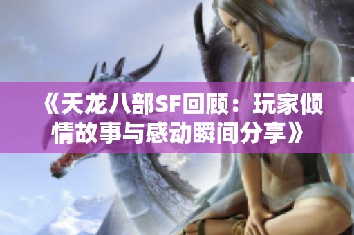《天龙八部SF回顾：玩家倾情故事与感动瞬间分享》