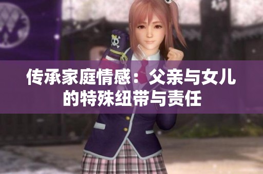 传承家庭情感：父亲与女儿的特殊纽带与责任