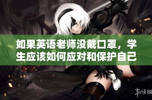 如果英语老师没戴口罩，学生应该如何应对和保护自己