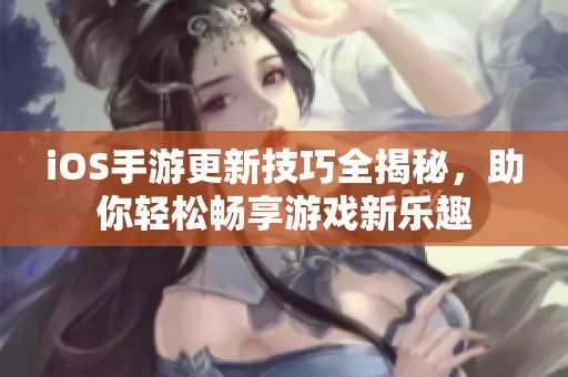 iOS手游更新技巧全揭秘，助你轻松畅享游戏新乐趣