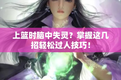 上篮时脑中失灵？掌握这几招轻松过人技巧！
