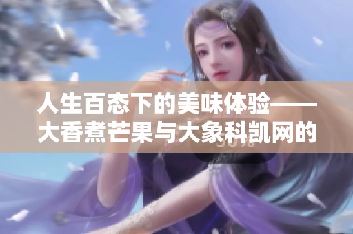 人生百态下的美味体验——大香煮芒果与大象科凯网的碰撞