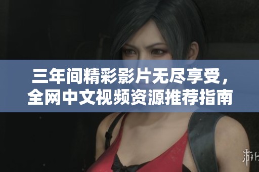 三年间精彩影片无尽享受，全网中文视频资源推荐指南