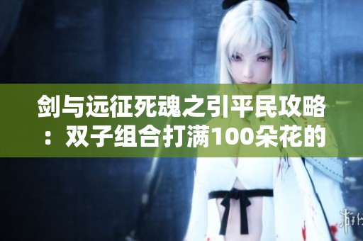 剑与远征死魂之引平民攻略：双子组合打满100朵花的秘密