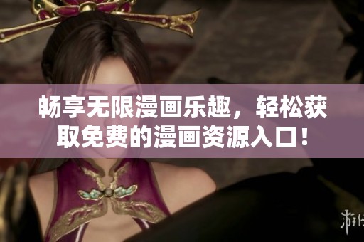 畅享无限漫画乐趣，轻松获取免费的漫画资源入口！