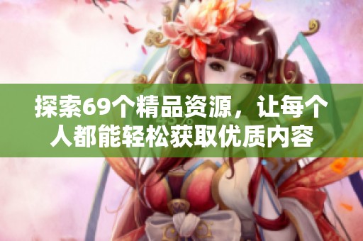 探索69个精品资源，让每个人都能轻松获取优质内容