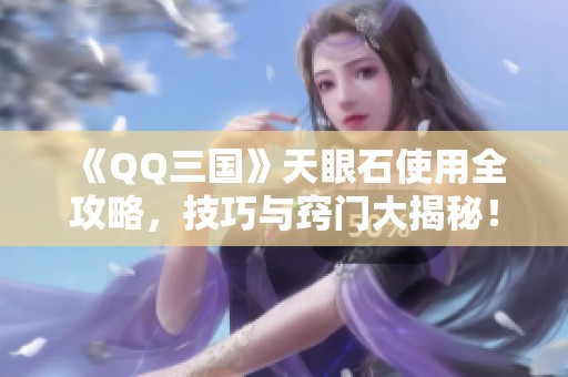 《QQ三国》天眼石使用全攻略，技巧与窍门大揭秘！