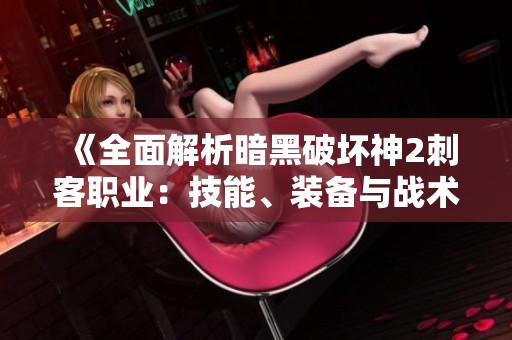 《全面解析暗黑破坏神2刺客职业：技能、装备与战术战略指南》