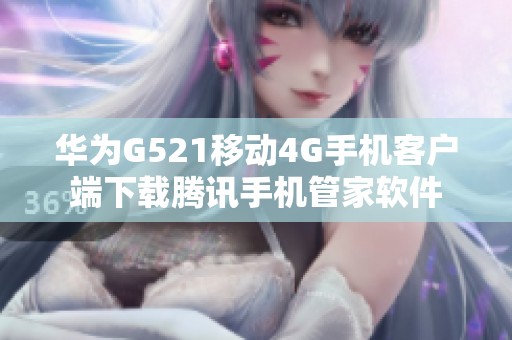 华为G521移动4G手机客户端下载腾讯手机管家软件