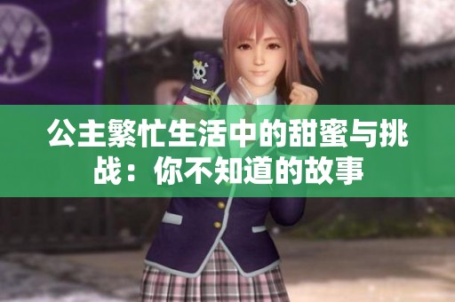 公主繁忙生活中的甜蜜与挑战：你不知道的故事