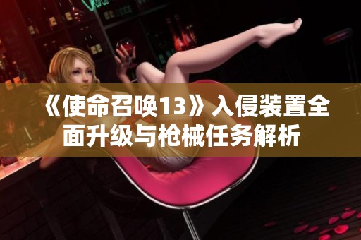 《使命召唤13》入侵装置全面升级与枪械任务解析