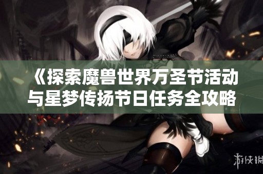 《探索魔兽世界万圣节活动与星梦传扬节日任务全攻略》