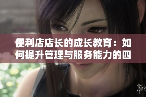 便利店店长的成长教育：如何提升管理与服务能力的四大原则