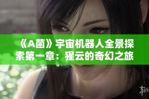 《A菌》宇宙机器人全景探索第一章：猩云的奇幻之旅