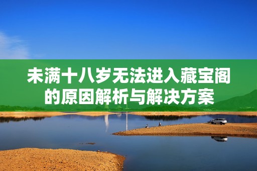 未满十八岁无法进入藏宝阁的原因解析与解决方案