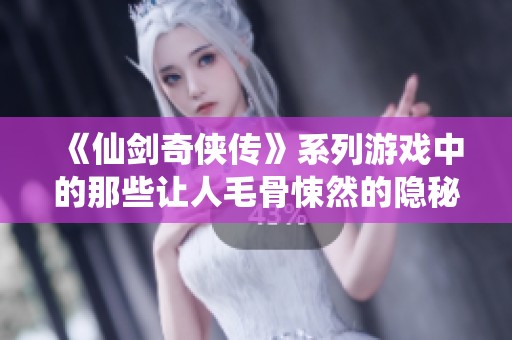 《仙剑奇侠传》系列游戏中的那些让人毛骨悚然的隐秘细节解析