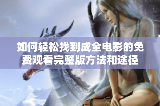 如何轻松找到成全电影的免费观看完整版方法和途径